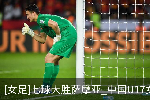 [女足]七球大胜萨摩亚 中国U17女足取得两连胜